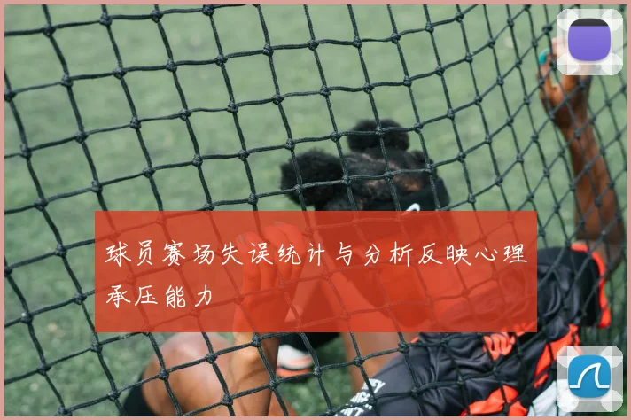 球员赛场失误统计与分析反映心理承压能力