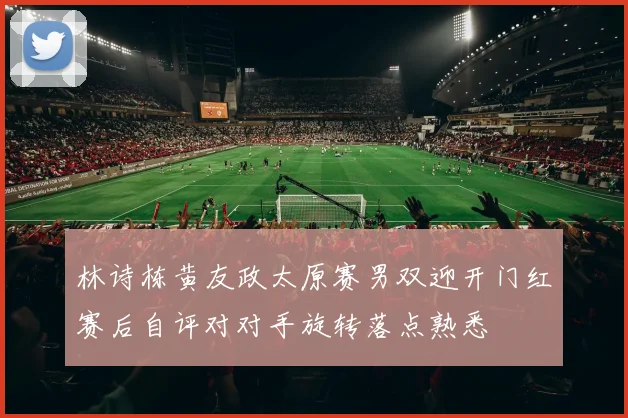 林诗栋黄友政太原赛男双迎开门红赛后自评对对手旋转落点熟悉