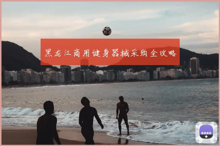黑龙江商用健身器械采购全攻略