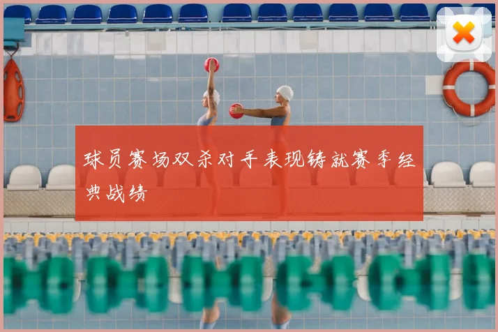 球员赛场双杀对手表现铸就赛季经典战绩