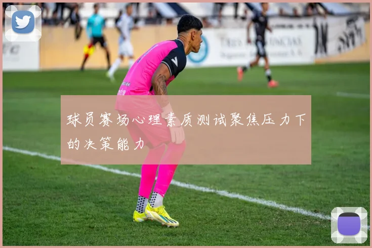 球员赛场心理素质测试聚焦压力下的决策能力