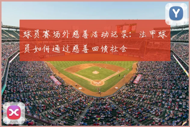 球员赛场外慈善活动记录：法甲球员如何通过慈善回馈社会