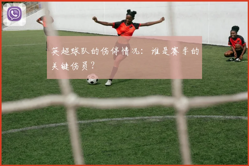 英超球队的伤停情况：谁是赛季的关键伤员？