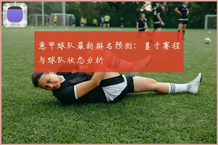 意甲球队最新排名预测：基于赛程与球队状态分析